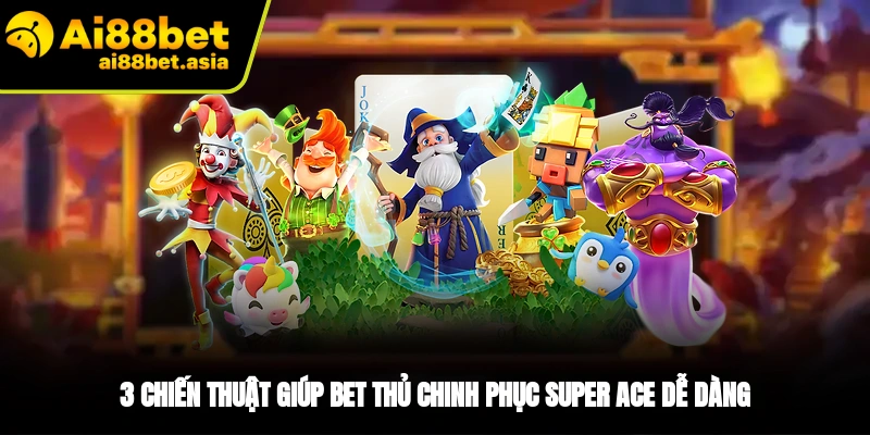 Một vài mẹo chơi Super Ace mang lại hiệu quả lớn