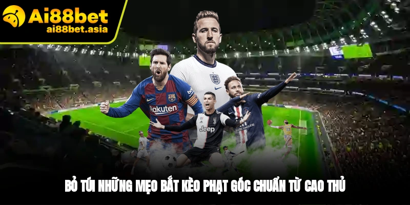 Bỏ túi kinh nghiệm vào tiền kèo phạt góc